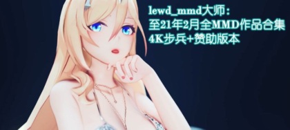 【极品MMD/全动态】lewd_mmd大师：高端华丽MMD全资源大合集[至21年2月]【19G/全CV】