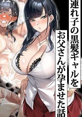 連れ子の黒髪ギャルをお父さんが孕ませた話